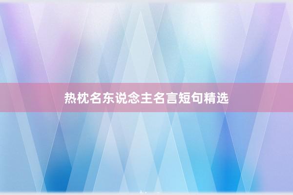 热枕名东说念主名言短句精选